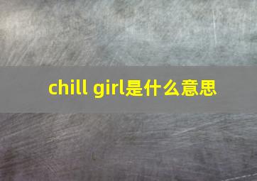 chill girl是什么意思